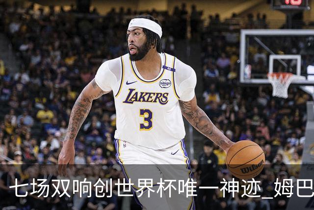 七场双响创世界杯唯一神迹 姆巴佩展现统治级实力