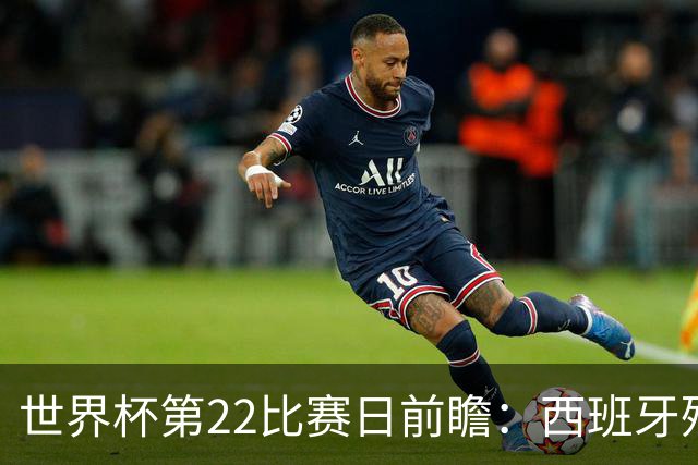 世界杯第22比赛日前瞻：西班牙残阵出击！C罗vs魔笛，谁先"舞毕"