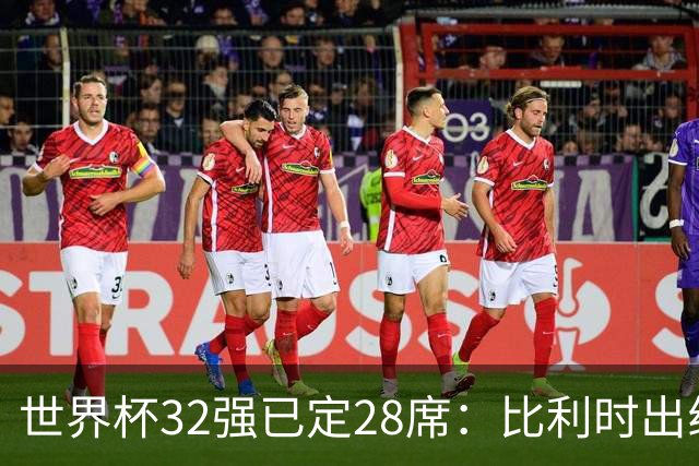 世界杯32强已定28席：比利时出线塞内加尔晋级 韩国继续等待