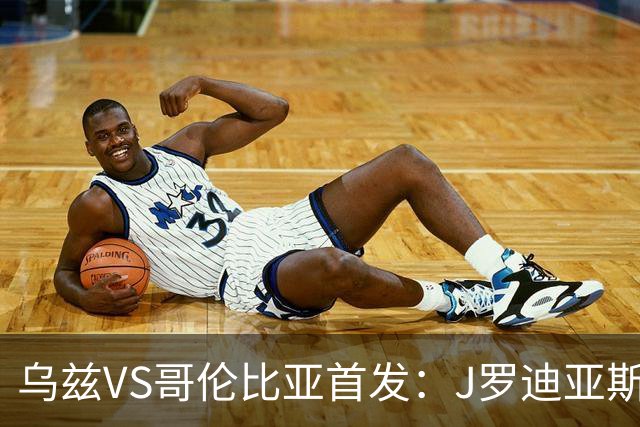 乌兹VS哥伦比亚首发：J罗迪亚斯先发 胡桑诺夫出战