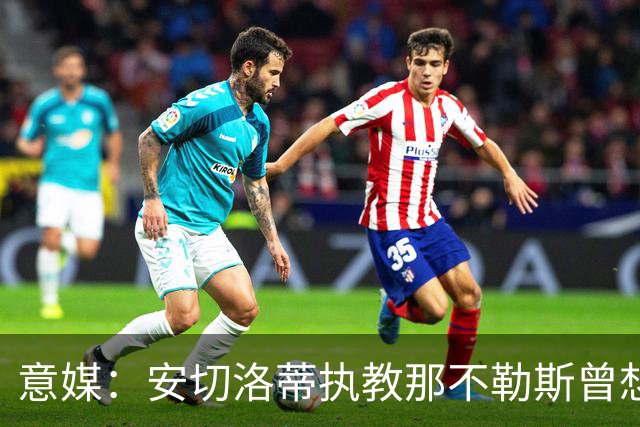 意媒：安切洛蒂执教那不勒斯曾想2500万签哈兰德，但被其父亲拒绝