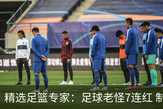 精选足篮专家：足球老怪7连红 制胜足彩6连红