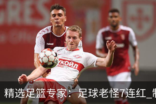 精选足篮专家：足球老怪7连红 制胜足彩6连红