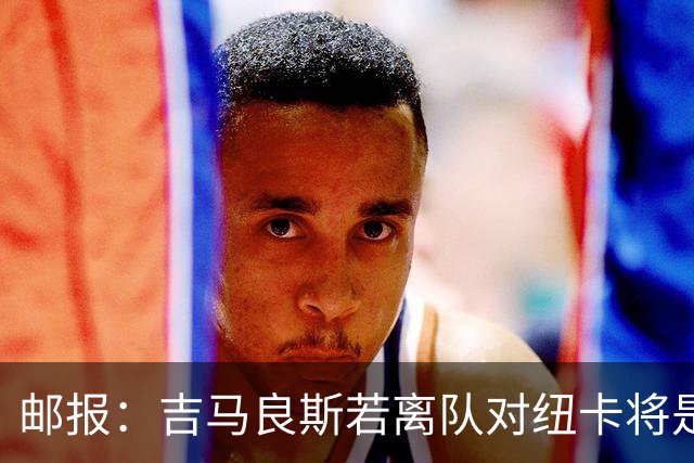 邮报：吉马良斯若离队对纽卡将是巨大打击，球队今夏重建难度大