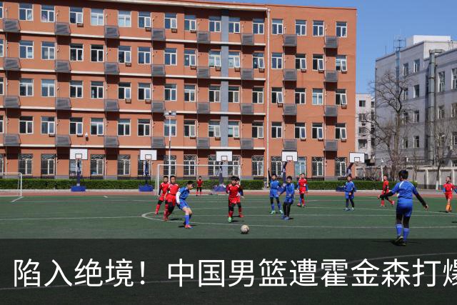 陷入绝境！中国男篮遭霍金森打爆 末轮不胜将无缘世界杯