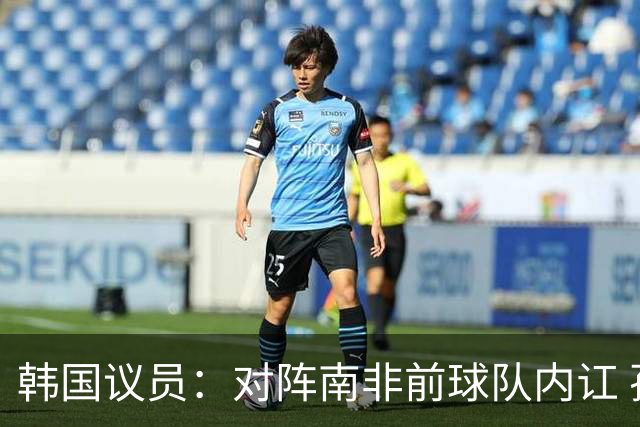 韩国议员：对阵南非前球队内讧 孙兴慜拒采访被排除出首发