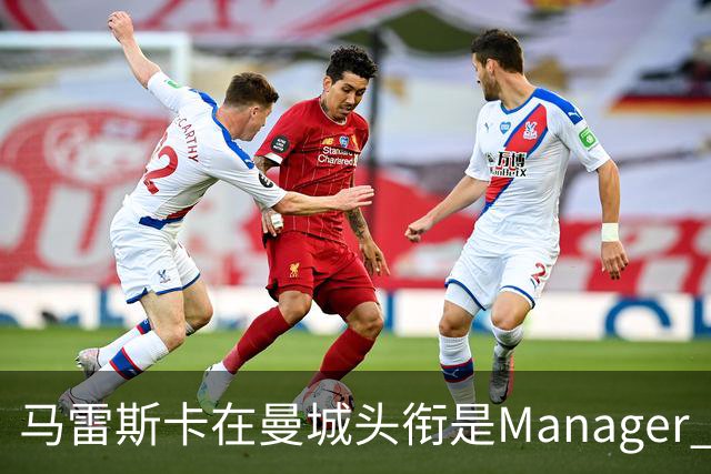 马雷斯卡在曼城头衔是Manager 曝蓝月为此支付1700万镑
