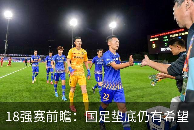 18强赛前瞻：国足垫底仍有希望 日韩伊朗领跑